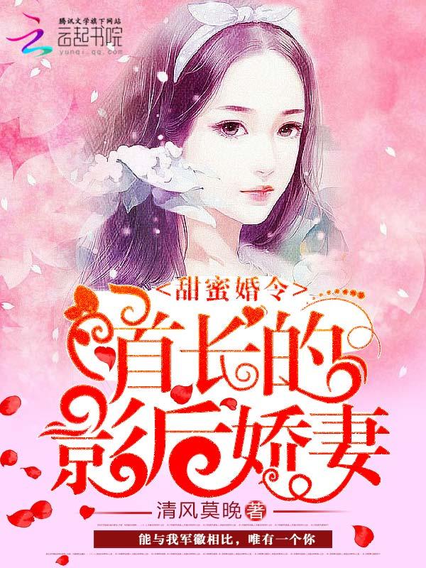 甜蜜婚令首长的影后娇妻完整版