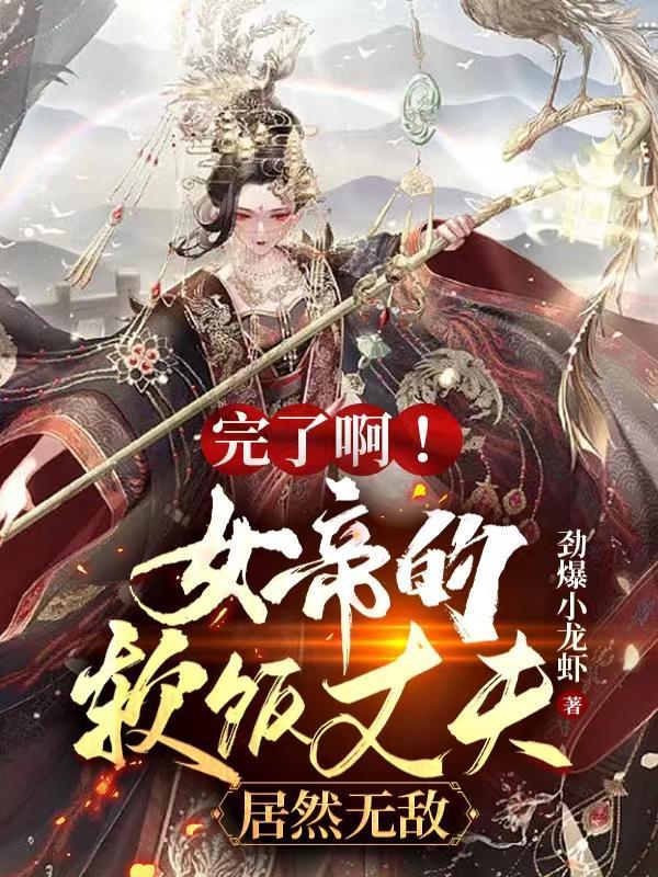 完了啊!女帝的软饭丈夫居然无敌[热词系列_肥肠自信