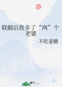 联姻后我多了两个老婆不吃姜糖